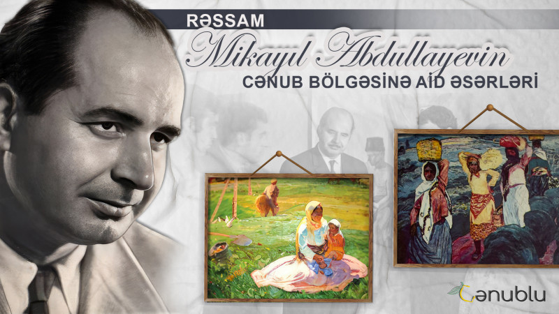 Rəssam Mikayıl Abdullayevin Cənub bölgəsinə aid əsərləri