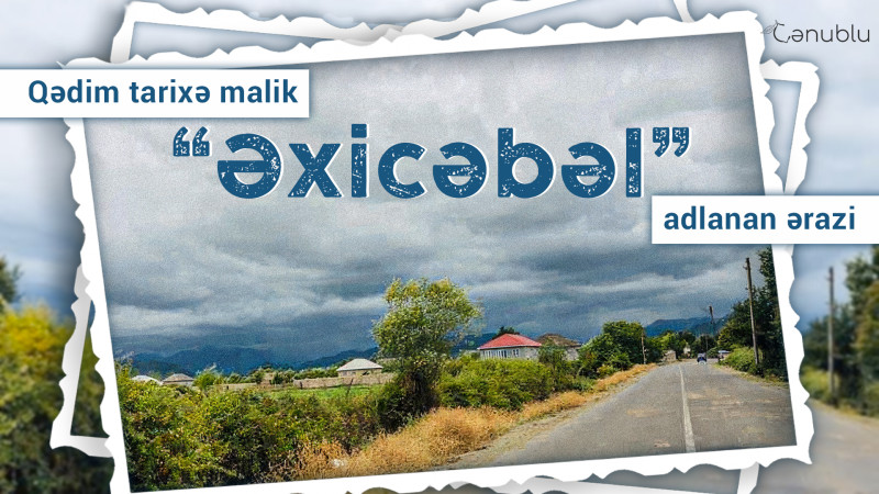 Qədim tarixə malik “Əxicəbəl” adlanan ərazi