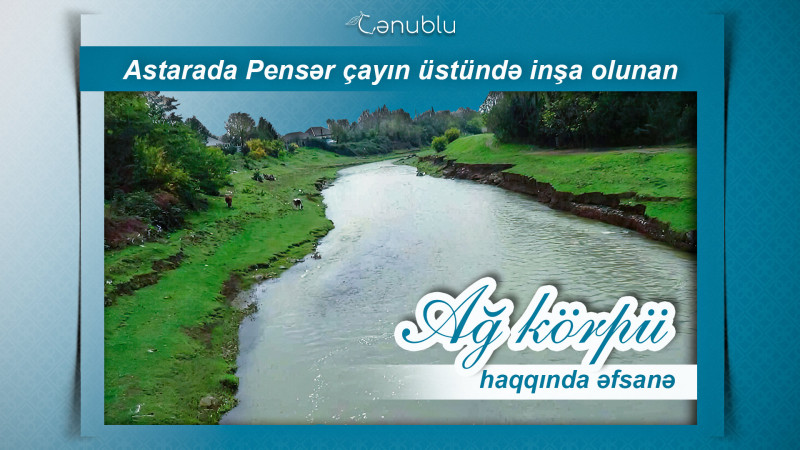 Astarada Pensər çayının üstündə inşa olunan Ağ körpü haqqında əfsanə
