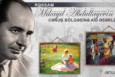 Rəssam Mikayıl Abdullayevin Cənub bölgəsinə aid əsərləri