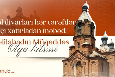 Çöl divarları hər tərəfdən xaçı xatırladan məbəd: Cəlilabadın Müqəddəs Olqa kilsəsi