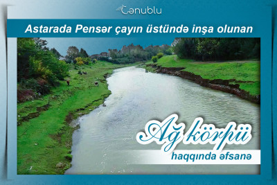 Astarada Pensər çayının üstündə inşa olunan Ağ körpü haqqında əfsanə